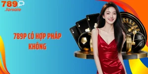 789P Có Hợp Pháp Không: Sự Thật Bạn Cần Biết Ngay Hôm Nay  
