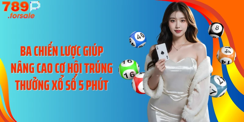 Ba chiến lược giúp nâng cao cơ hội trúng thưởng Xổ số 5 phút