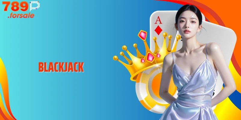 Blackjack 789P - Ván Bài Đỉnh Cao, Thắng Lớn Không Giới Hạn
