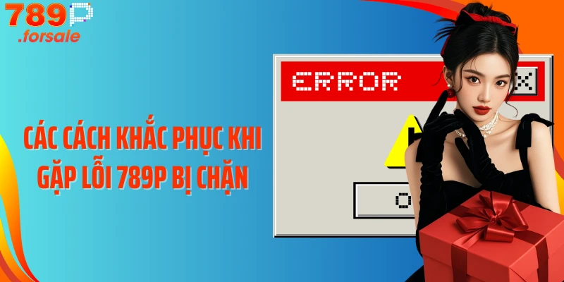 Các cách khắc phục khi gặp lỗi 789P bị chặn