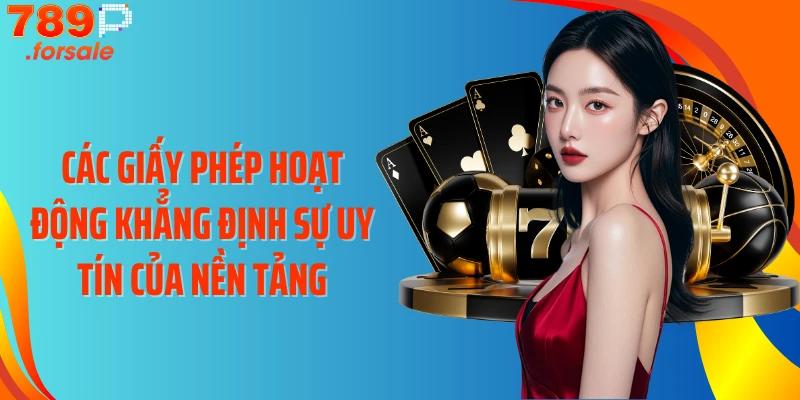 Các giấy phép hoạt động khẳng định sự uy tín của nền tảng