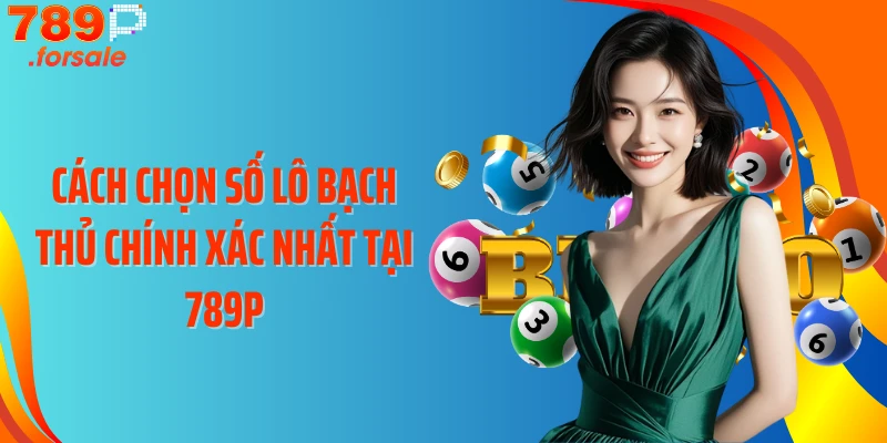 Cách chọn số lô bạch thủ chính xác nhất tại 789P
