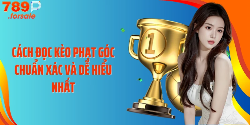 Cách đọc kèo phạt góc chuẩn xác và dễ hiểu nhất