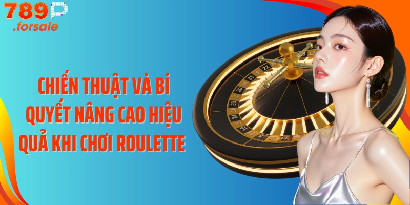 Chiến thuật và bí quyết nâng cao hiệu quả khi chơi Roulette 