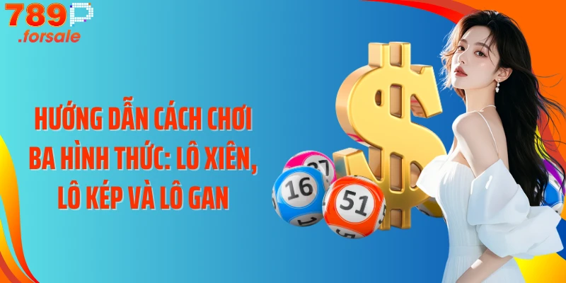 Hướng dẫn cách chơi ba hình thức: lô xiên, lô kép và lô gan