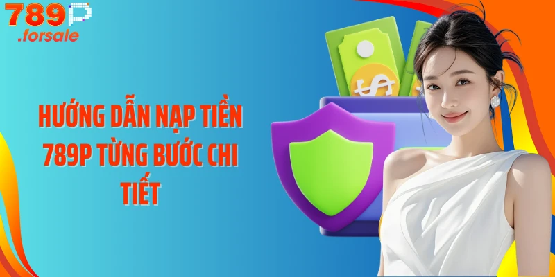 Hướng dẫn nạp tiền 789P từng bước chi tiết