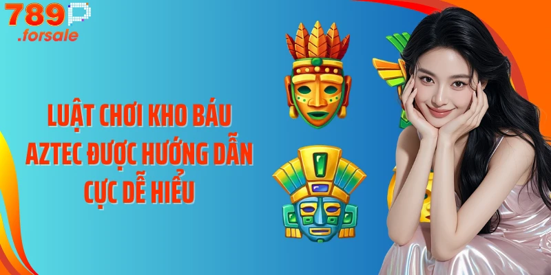 Luật chơi kho báu Aztec được hướng dẫn cực dễ hiểu