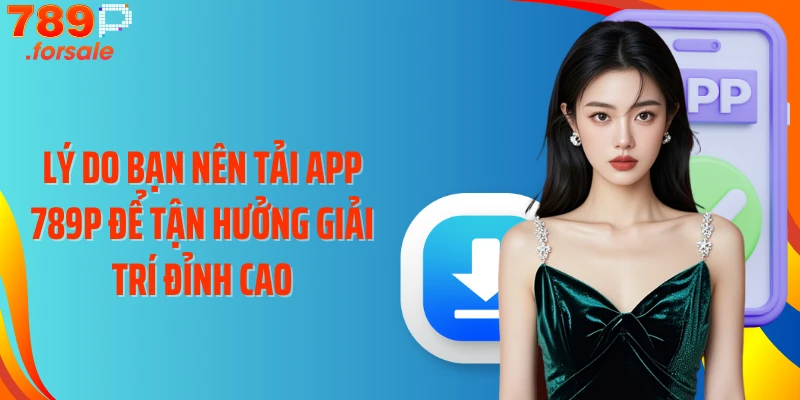 Lý do bạn nên tải app 789P để tận hưởng giải trí đỉnh cao