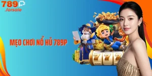 Bật Mí Mẹo Chơi Nổ Hũ 789P Giúp Dễ Nổ Hũ Hơn Bao Giờ Hết