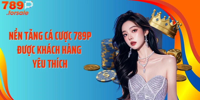 Nền tảng cá cược 789P được khách hàng yêu thích