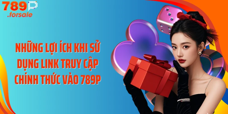 Những lợi ích khi sử dụng link truy cập chính thức vào 789P