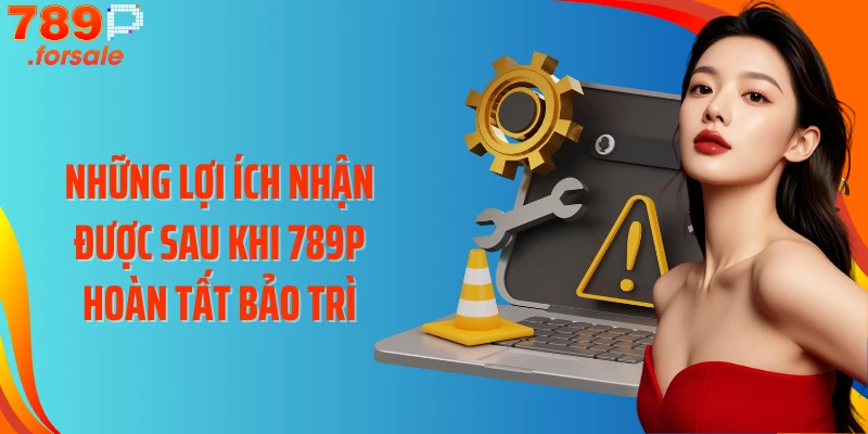 Những lợi ích nhận được sau khi 789P hoàn tất bảo trì