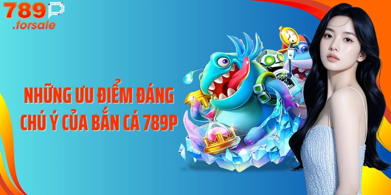 Những ưu điểm đáng chú ý của bắn cá 789P