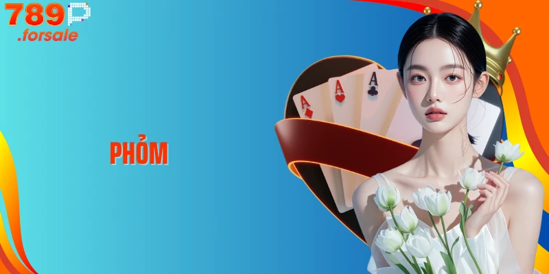 Phỏm 789P: Luật Chơi, Thuật Ngữ & Chiến Thuật Thắng Lớn