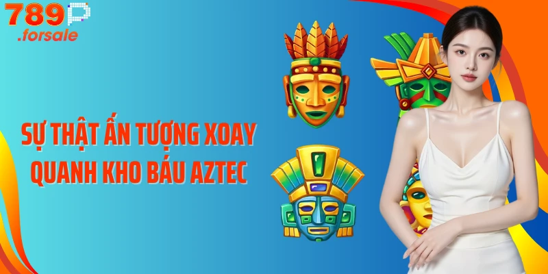 Sự thật ấn tượng xoay quanh kho báu Aztec