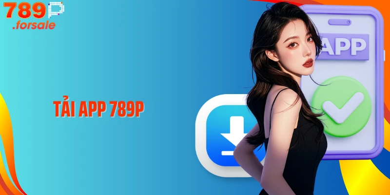 Tải App 789P - Trải Nghiệm Game & Cá Cược Siêu Hấp Dẫn