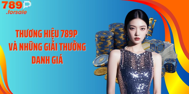 Thương hiệu 789P và những giải thưởng danh giá