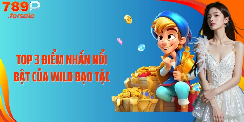 Top 3 điểm nhấn nổi bật của Wild Đạo Tặc